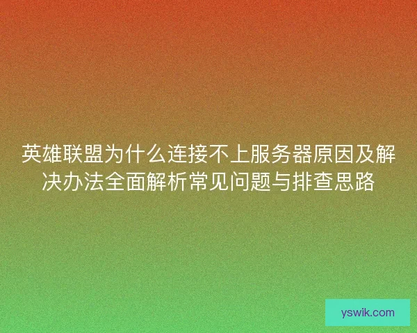 英雄联盟为什么连接不上服务器原因及解决办法全面解析常见问题与排查思路