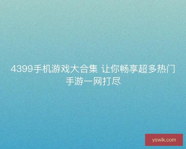4399手机游戏大合集 让你畅享超多热门手游一网打尽