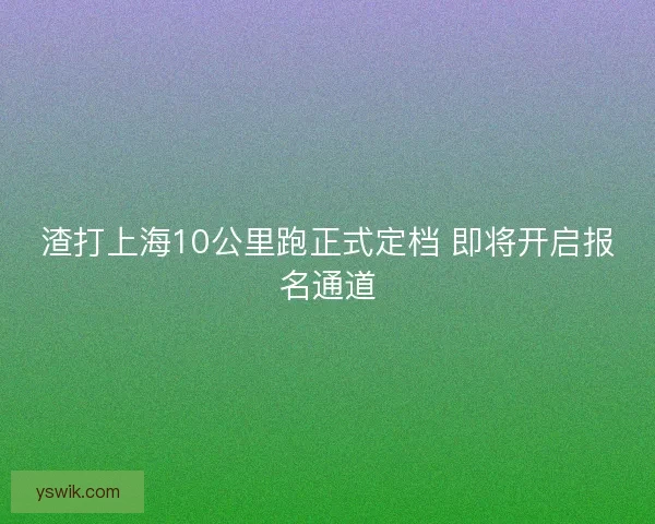 渣打上海10公里跑正式定档 即将开启报名通道